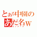 とある中園のあだ名ｗ（ゾノアーク）