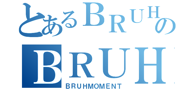 とあるＢＲＵＨＭＯＭＥＮＴのＢＲＵＨＭＯＭＥＮＴ（ＢＲＵＨＭＯＭＥＮＴ）