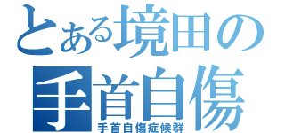 とある境田の手首自傷症候群（手首自傷症候群）