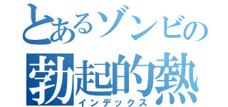 とあるゾンビの勃起的熱（インデックス）