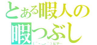 とある暇人の暇つぶし（（´・＿・｀）ヒマ…）