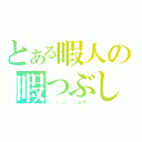 とある暇人の暇つぶし（（´・＿・｀）ヒマ…）