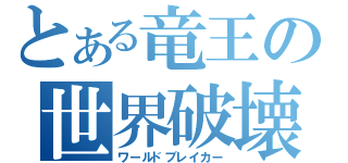 とある竜王の世界破壊（ワールドブレイカー）