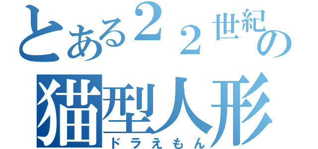 とある２２世紀の猫型人形（ドラえもん）