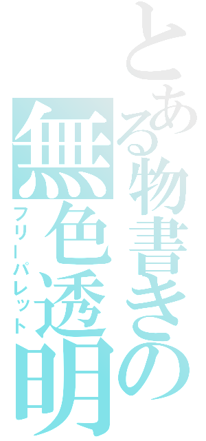 とある物書きの無色透明（フリーパレット）