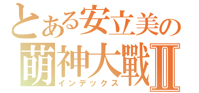 とある安立美の萌神大戰Ⅱ（インデックス）