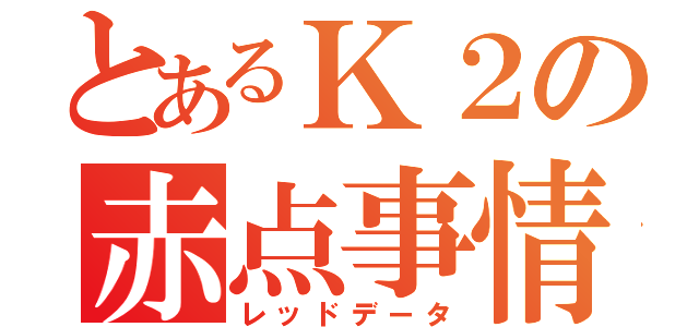 とあるＫ２の赤点事情（レッドデータ）