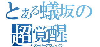 とある蟻坂の超覚醒（スーパーアウェイクン）