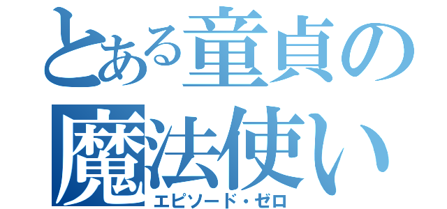 とある童貞の魔法使い（エピソード・ゼロ）