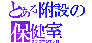 とある附設の保健室（タナカマのネジロ）