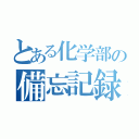 とある化学部の備忘記録（）