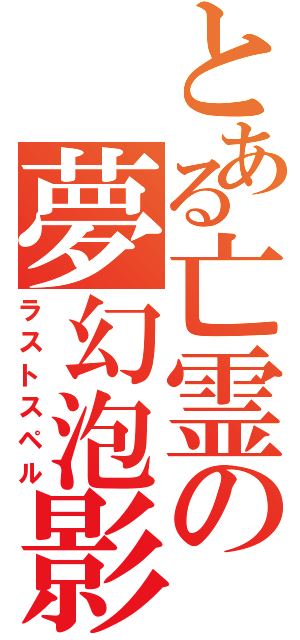 とある亡霊の夢幻泡影（ラストスペル）