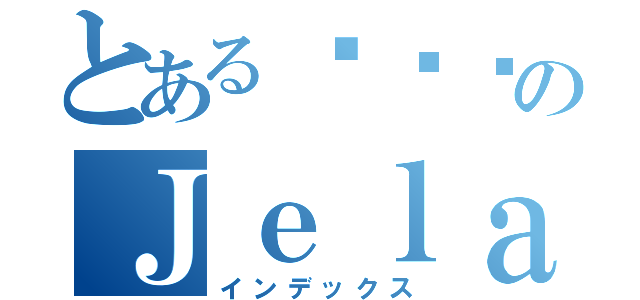 とある안젤라のＪｅｌａ（インデックス）