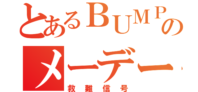 とあるＢＵＭＰのメーデー（救難信号）