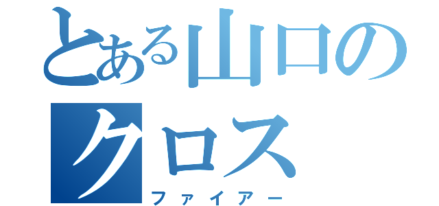 とある山口のクロス（ファイアー）