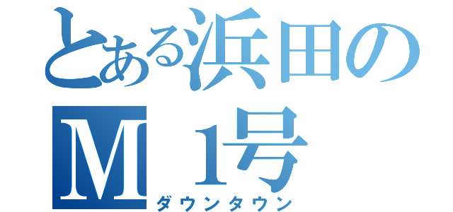 とある浜田のＭ１号（ダウンタウン）