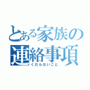 とある家族の連絡事項（くだらないこと）