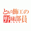 とある飾工の野球部員（三島弘也）