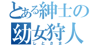 とある紳士の幼女狩人（しとさま）