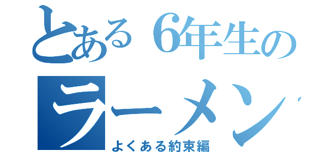 とある６年生のラーメン相談（よくある約束編）