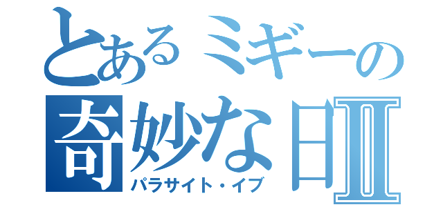 とあるミギーの奇妙な日常Ⅱ（パラサイト・イブ）