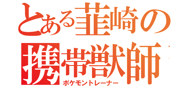 とある韮崎の携帯獣師（ポケモントレーナー）