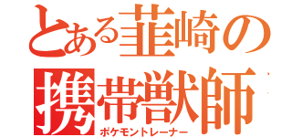 とある韮崎の携帯獣師（ポケモントレーナー）