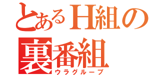 とあるＨ組の裏番組（ウラグループ）