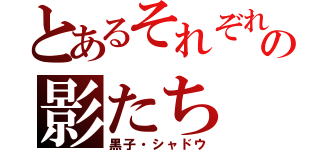 とあるそれぞれの影たち（黒子・シャドウ）