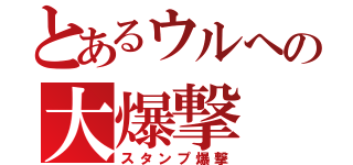 とあるウルへの大爆撃（スタンプ爆撃）