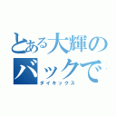 とある大輝のバックでいく（ダイキックス）