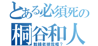 とある必須死の桐谷和人 （敢綠老娘我帽？）