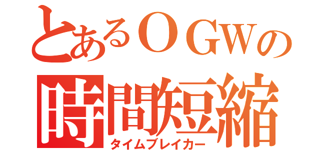 とあるＯＧＷの時間短縮（タイムブレイカー）