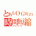 とあるＯＧＷの時間短縮（タイムブレイカー）