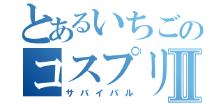 とあるいちごのコスプリ日記Ⅱ（サバイバル）