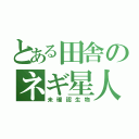 とある田舎のネギ星人（未確認生物）