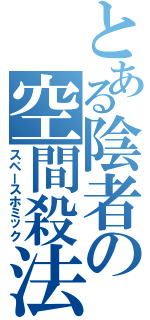 とある陰者の空間殺法（スペースホミック）