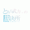 とある武力。の裁決所（とあるさくら）