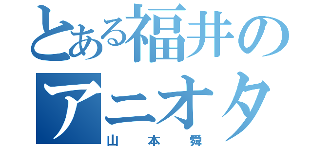 とある福井のアニオタ君（山本舜）