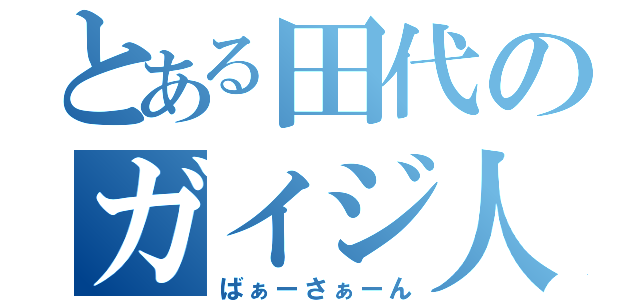 とある田代のガイジ人生（ばぁーさぁーん）