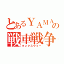 とあるＹＡＭＡＴＯの戦車戦争（タンクスウォー）