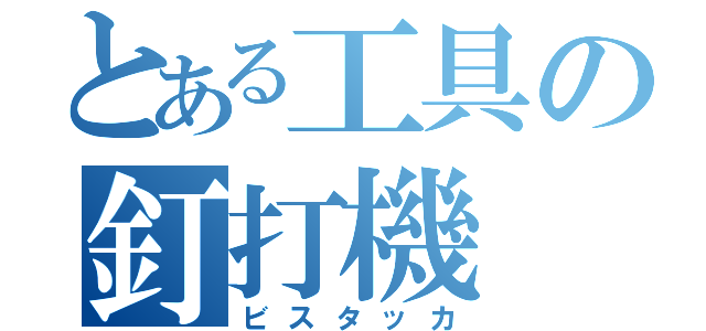 とある工具の釘打機（ビスタッカ）