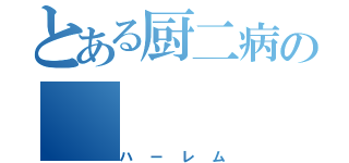 とある厨二病の（ハーレム）