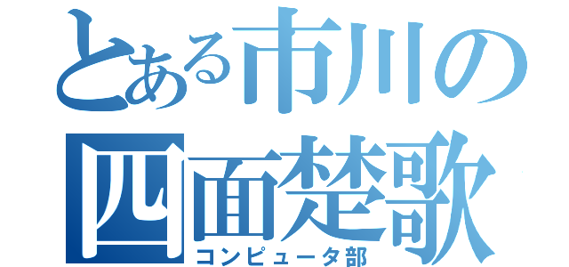 とある市川の四面楚歌（コンピュータ部）