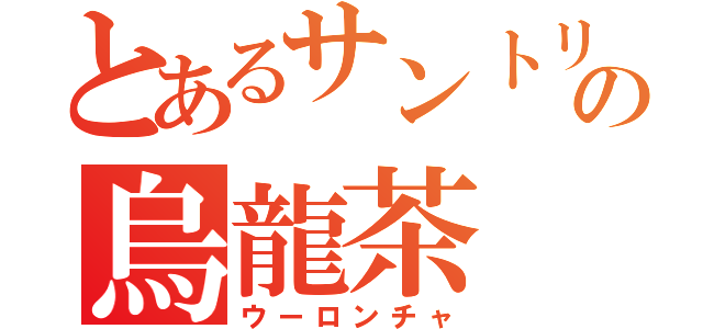 とあるサントリーの烏龍茶（ウーロンチャ）