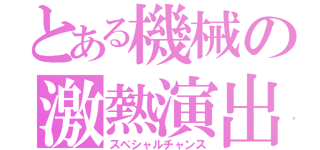 とある機械の激熱演出（スペシャルチャンス）