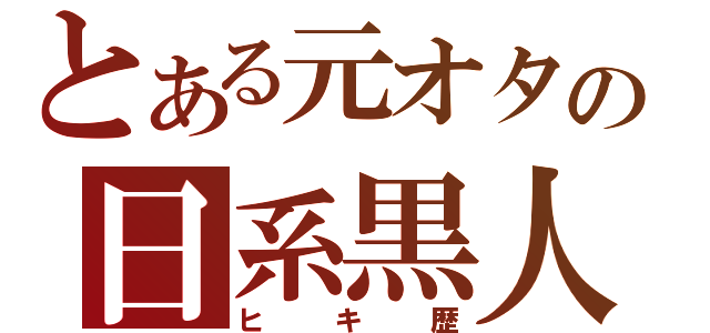 とある元オタの日系黒人（ヒキ歴）