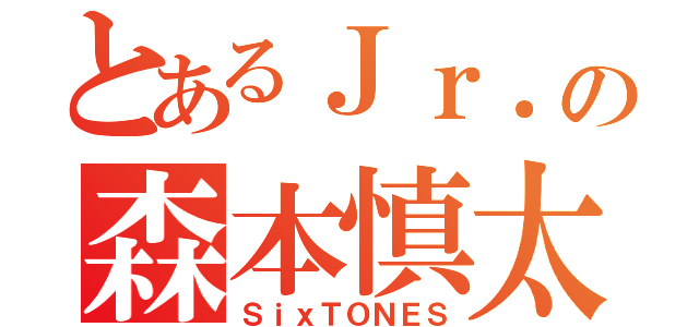 とあるＪｒ．の森本慎太郎（ＳｉｘＴＯＮＥＳ）