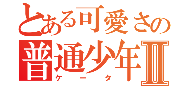 とある可愛さの普通少年Ⅱ（ケータ）