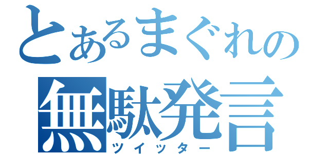 とあるまぐれの無駄発言（ツイッター）